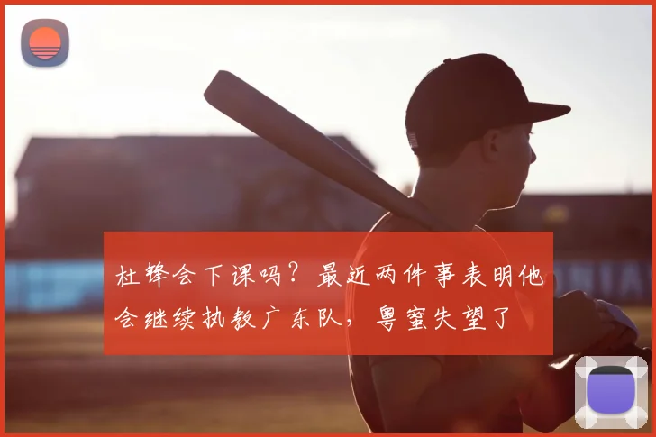 杜锋会下课吗？最近两件事表明他会继续执教广东队，粤蜜失望了