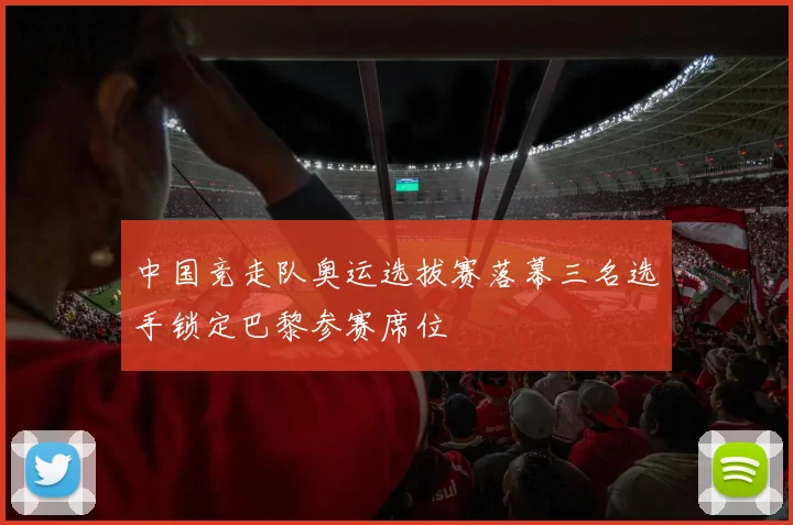 中国竞走队奥运选拔赛落幕三名选手锁定巴黎参赛席位